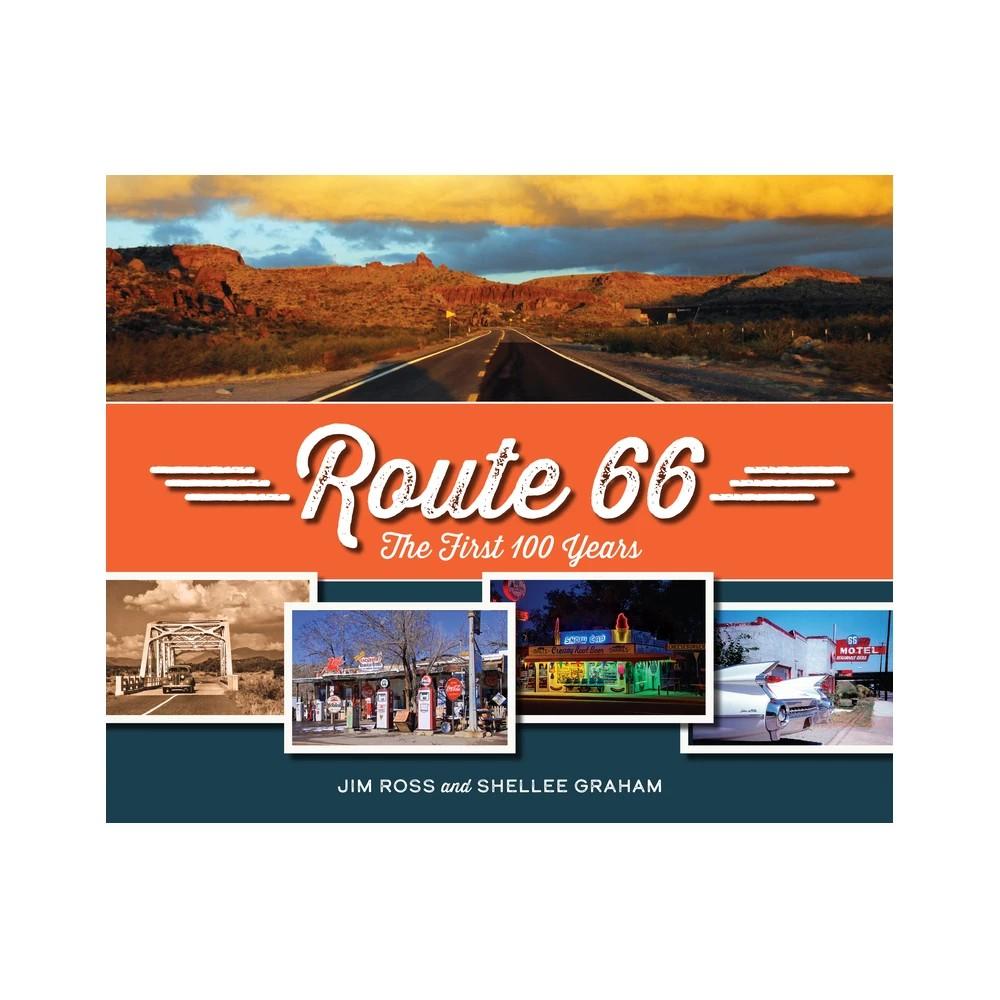 Route 66: the First 100 Years - by Jim Ross & Shellee Graham (Hardcover)