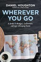 Wherever You Go: a Guide to Mindful, Sustainable, and Life-Changing Travel
