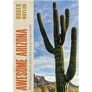 Awesome Arizona: 200 Amazing Facts About the Grand Canyon State