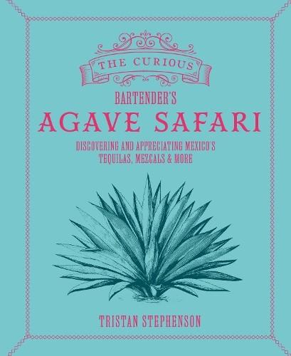 Tristan Stephenson the Curious Bartender’s Agave Safari (Hardback)